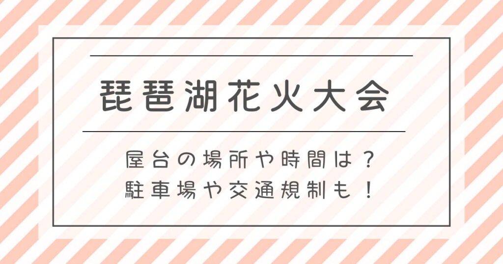 琵琶湖花火大会2025屋台の場所や時間は？駐車場や交通規制も！