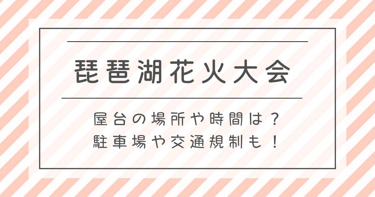 琵琶湖花火大会2025屋台の場所や時間は？駐車場や交通規制も！