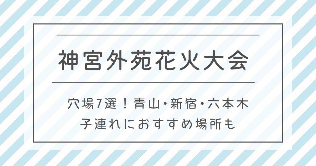 神宮外苑花火大会2025穴場7選！青山･新宿･六本木･子連れにおすすめ場所も
