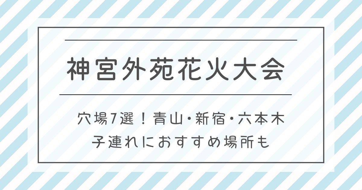 神宮外苑花火大会2025穴場7選！青山･新宿･六本木･子連れにおすすめ場所も